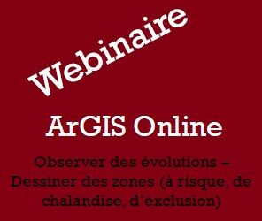 Webinaire – ArGIS Online – Observer des évolutions et dessiner des zones (à risque, de chalandise, d’exclusion)